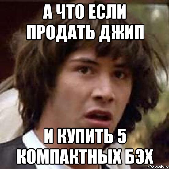 а что если продать джип и купить 5 компактных бэх, Мем А что если (Киану Ривз)