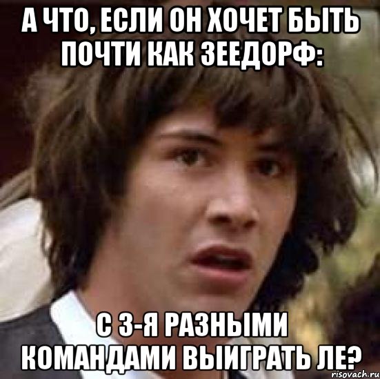 а что, если он хочет быть почти как зеедорф: с 3-я разными командами выиграть ле?, Мем А что если (Киану Ривз)