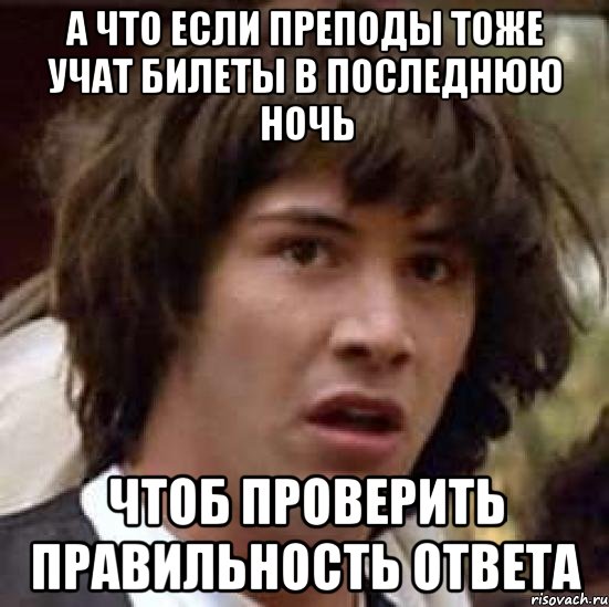 а что если преподы тоже учат билеты в последнюю ночь чтоб проверить правильность ответа, Мем А что если (Киану Ривз)