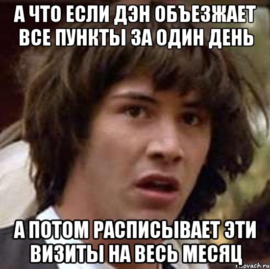 а что если дэн объезжает все пункты за один день а потом расписывает эти визиты на весь месяц, Мем А что если (Киану Ривз)