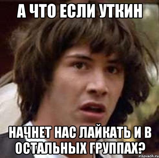 а что если уткин начнет нас лайкать и в остальных группах?, Мем А что если (Киану Ривз)