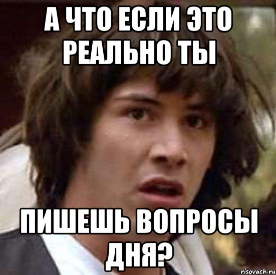 а что если это реально ты пишешь вопросы дня?, Мем А что если (Киану Ривз)