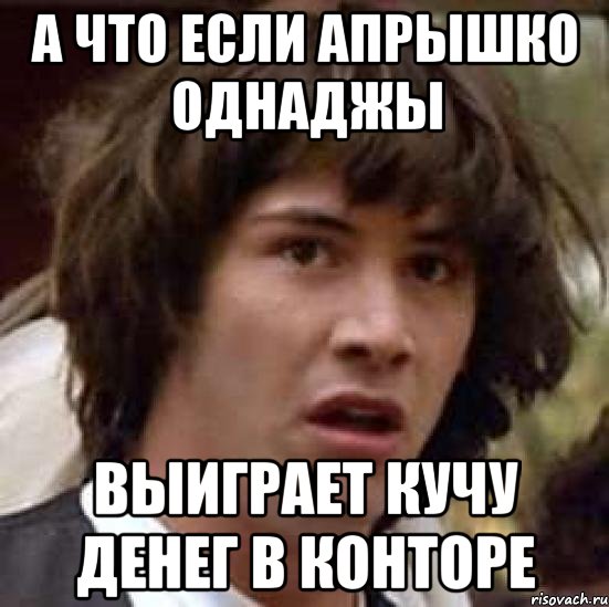 а что если апрышко однаджы выиграет кучу денег в конторе, Мем А что если (Киану Ривз)