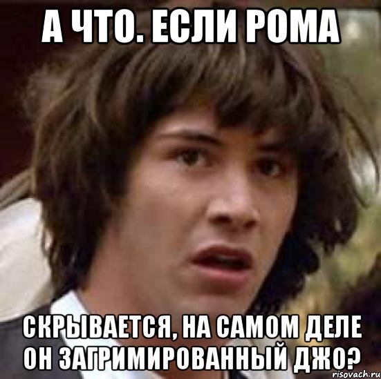 а что. если рома скрывается, на самом деле он загримированный джо?, Мем А что если (Киану Ривз)