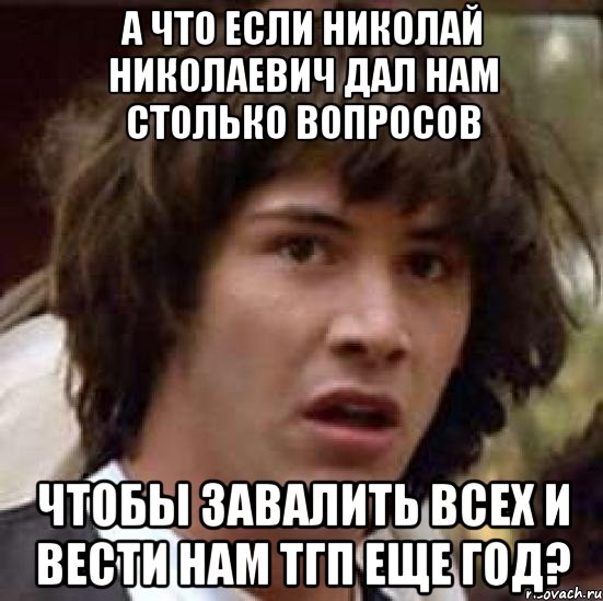 а что если николай николаевич дал нам столько вопросов чтобы завалить всех и вести нам тгп еще год?, Мем А что если (Киану Ривз)