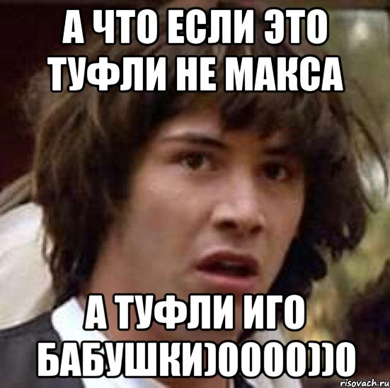 а что если это туфли не макса а туфли иго бабушки)0000))0, Мем А что если (Киану Ривз)