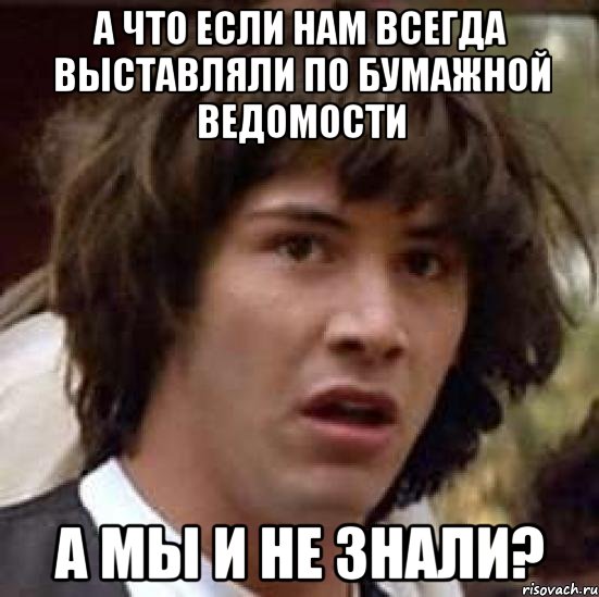 а что если нам всегда выставляли по бумажной ведомости а мы и не знали?, Мем А что если (Киану Ривз)