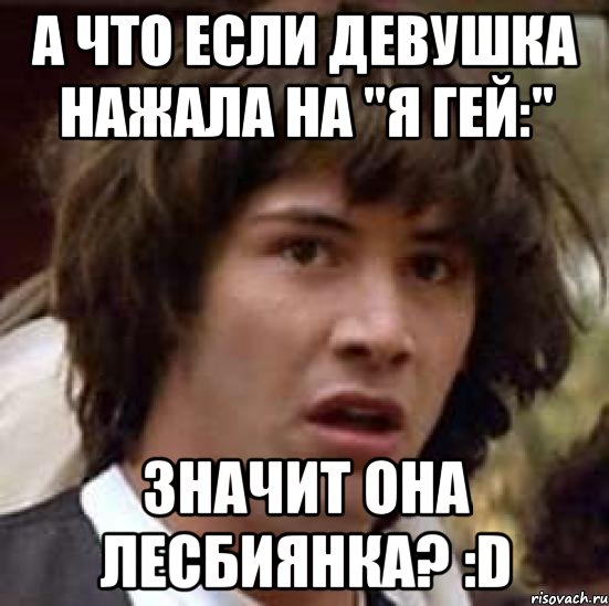 а что если девушка нажала на "я гей:" значит она лесбиянка? :d, Мем А что если (Киану Ривз)