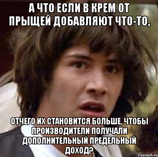 а что если в крем от прыщей добавляют что-то, отчего их становится больше, чтобы производители получали дополнительный предельный доход?, Мем А что если (Киану Ривз)