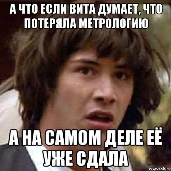 а что если вита думает, что потеряла метрологию а на самом деле её уже сдала, Мем А что если (Киану Ривз)