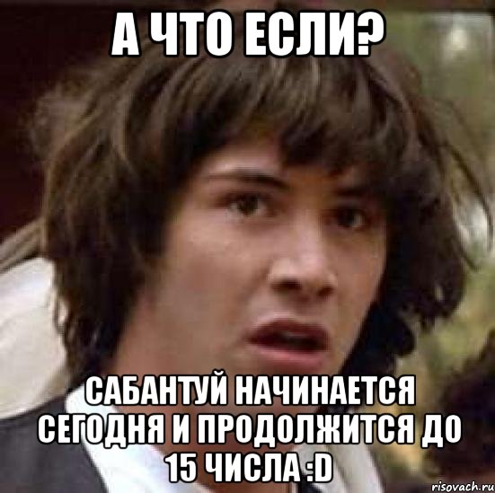 а что если? сабантуй начинается сегодня и продолжится до 15 числа :d, Мем А что если (Киану Ривз)