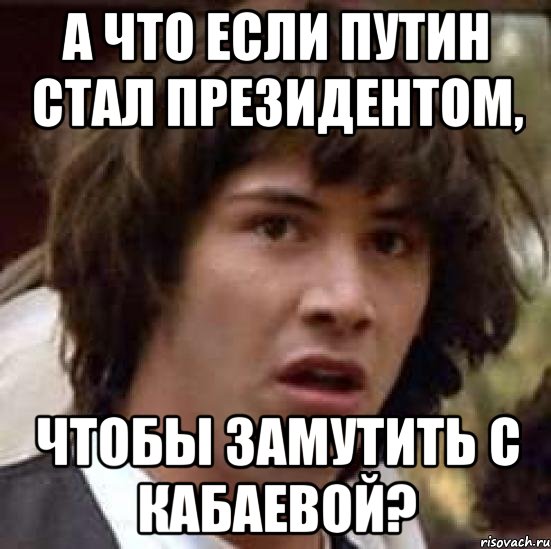 а что если путин стал президентом, чтобы замутить с кабаевой?, Мем А что если (Киану Ривз)