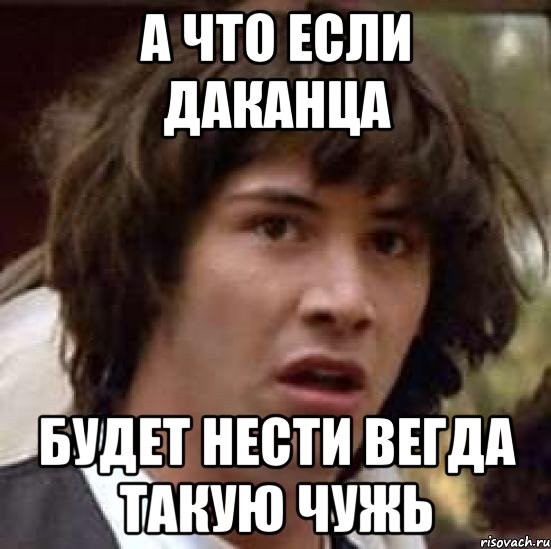 а что если даканца будет нести вегда такую чужь, Мем А что если (Киану Ривз)