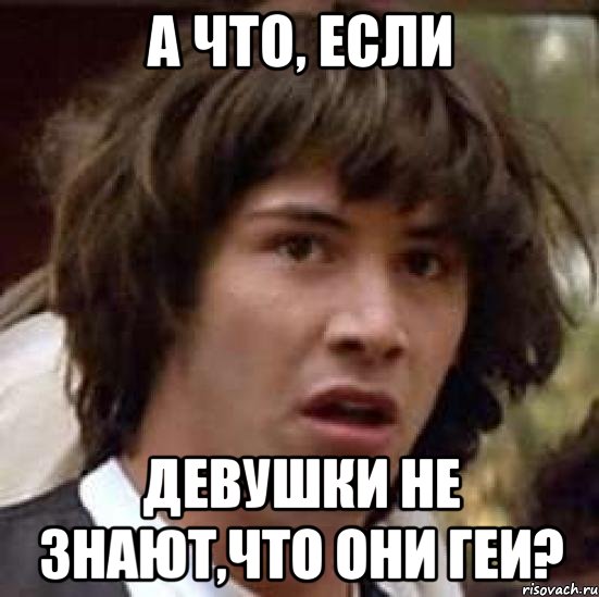 а что, если девушки не знают,что они геи?, Мем А что если (Киану Ривз)