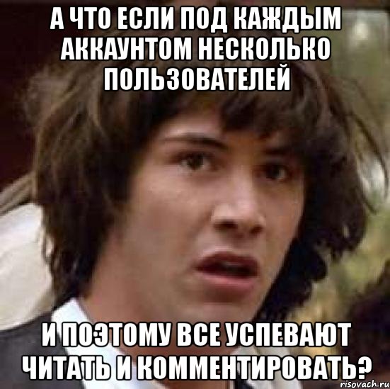 а что если под каждым аккаунтом несколько пользователей и поэтому все успевают читать и комментировать?, Мем А что если (Киану Ривз)