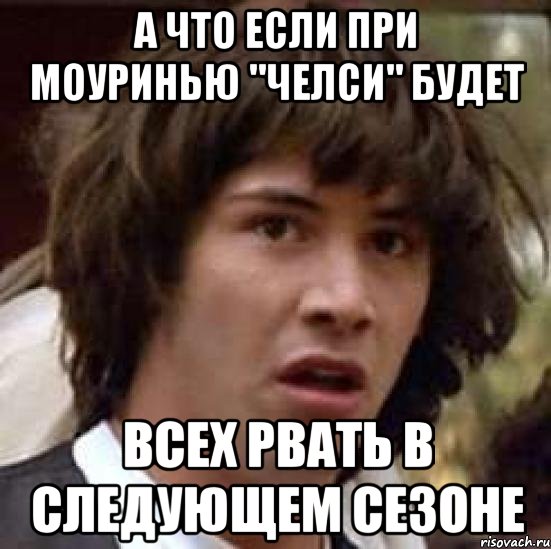 а что если при моуринью "челси" будет всех рвать в следующем сезоне, Мем А что если (Киану Ривз)