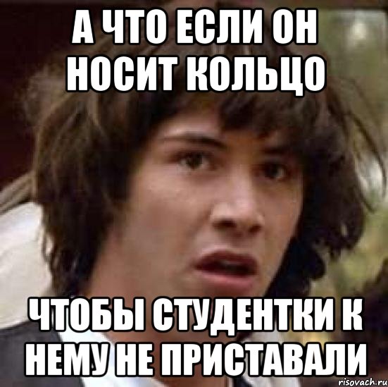 а что если он носит кольцо чтобы студентки к нему не приставали, Мем А что если (Киану Ривз)