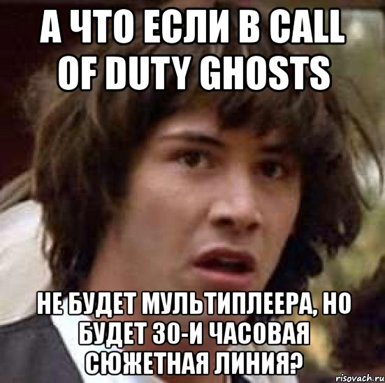 а что если в call of duty ghosts не будет мультиплеера, но будет 30-и часовая сюжетная линия?, Мем А что если (Киану Ривз)