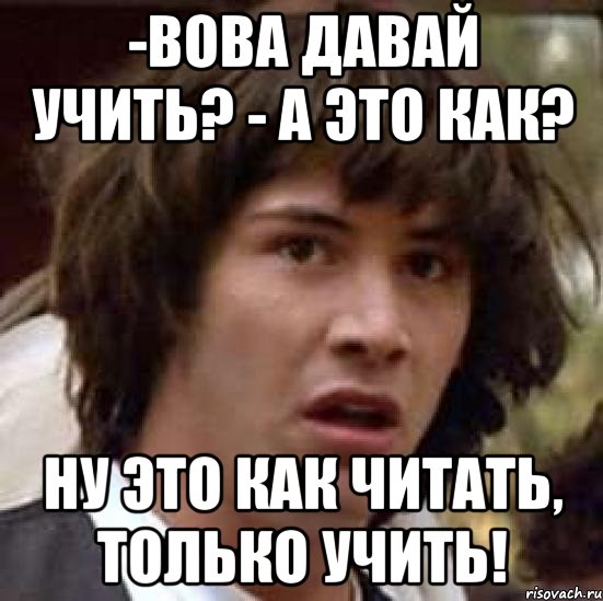 -вова давай учить? - а это как? ну это как читать, только учить!, Мем А что если (Киану Ривз)