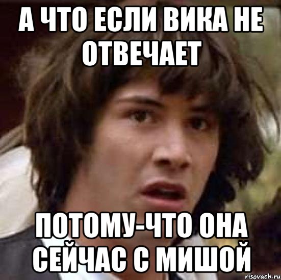 а что если вика не отвечает потому-что она сейчас с мишой, Мем А что если (Киану Ривз)