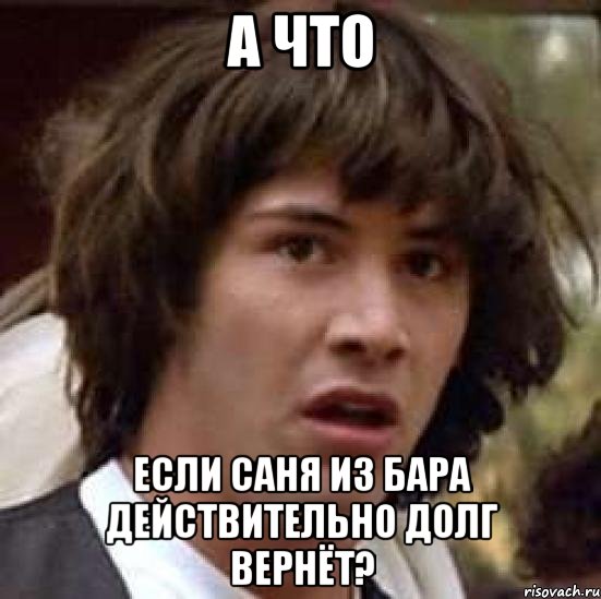 а что если саня из бара действительно долг вернёт?, Мем А что если (Киану Ривз)