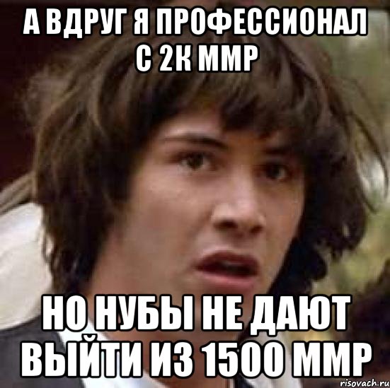 а вдруг я профессионал с 2к ммр но нубы не дают выйти из 1500 ммр, Мем А что если (Киану Ривз)