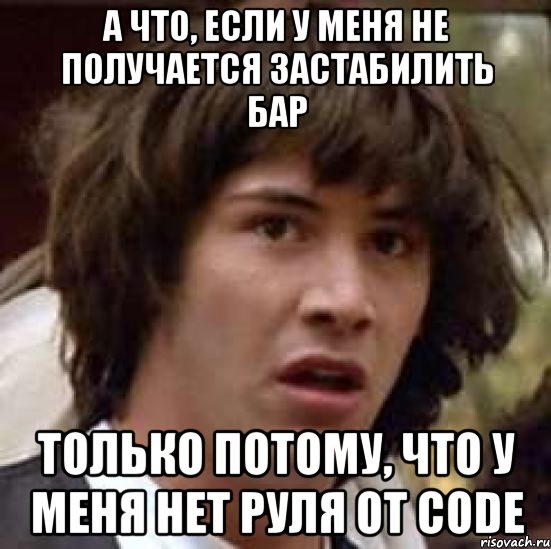 а что, если у меня не получается застабилить бар только потому, что у меня нет руля от code, Мем А что если (Киану Ривз)