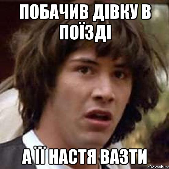 побачив дівку в поїзді а її настя вазти, Мем А что если (Киану Ривз)