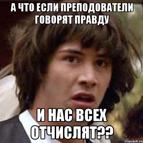 а что если преподователи говорят правду и нас всех отчислят??, Мем А что если (Киану Ривз)