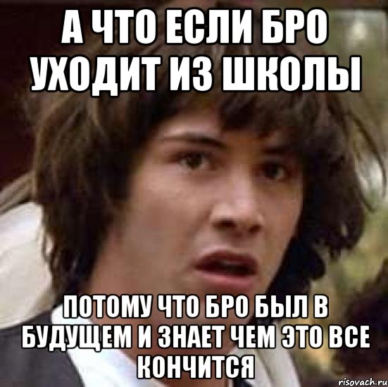 а что если бро уходит из школы потому что бро был в будущем и знает чем это все кончится, Мем А что если (Киану Ривз)