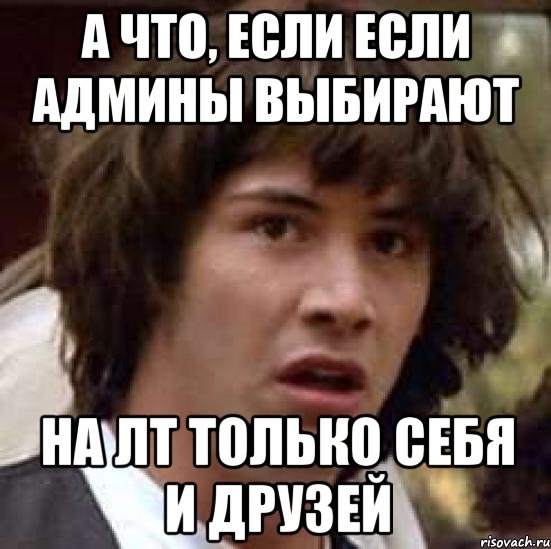 а что, если если админы выбирают на лт только себя и друзей, Мем А что если (Киану Ривз)