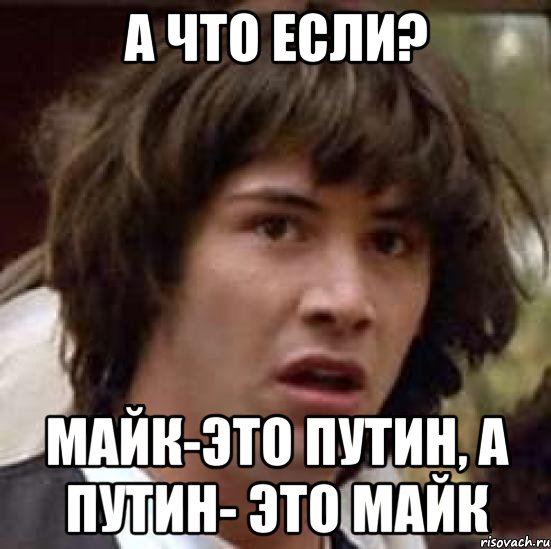 а что если? майк-это путин, а путин- это майк, Мем А что если (Киану Ривз)