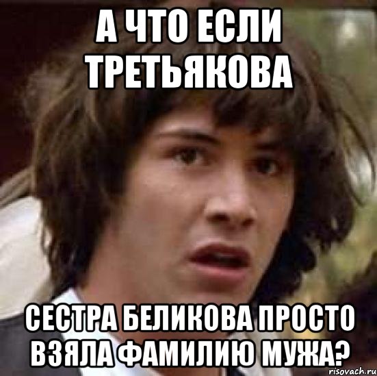 а что если третьякова сестра беликова просто взяла фамилию мужа?, Мем А что если (Киану Ривз)