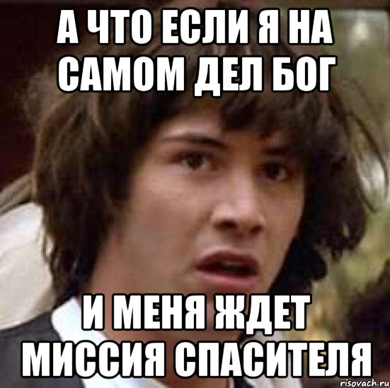 а что если я на самом дел бог и меня ждет миссия спасителя, Мем А что если (Киану Ривз)