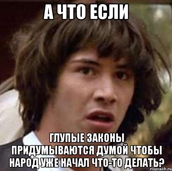 а что если глупые законы придумываются думой чтобы народ уже начал что-то делать?, Мем А что если (Киану Ривз)