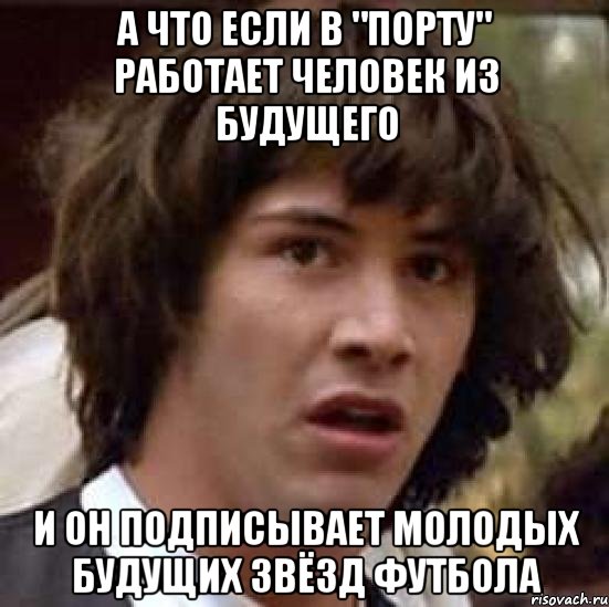 а что если в "порту" работает человек из будущего и он подписывает молодых будущих звёзд футбола, Мем А что если (Киану Ривз)