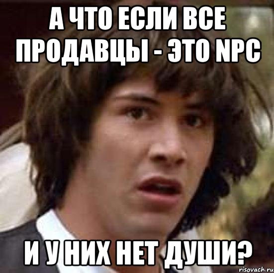 а что если все продавцы - это npc и у них нет души?, Мем А что если (Киану Ривз)