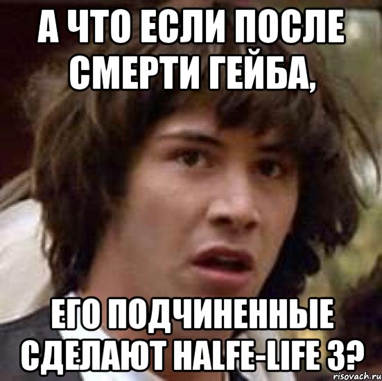 а что если после смерти гейба, его подчиненные сделают halfe-life 3?, Мем А что если (Киану Ривз)