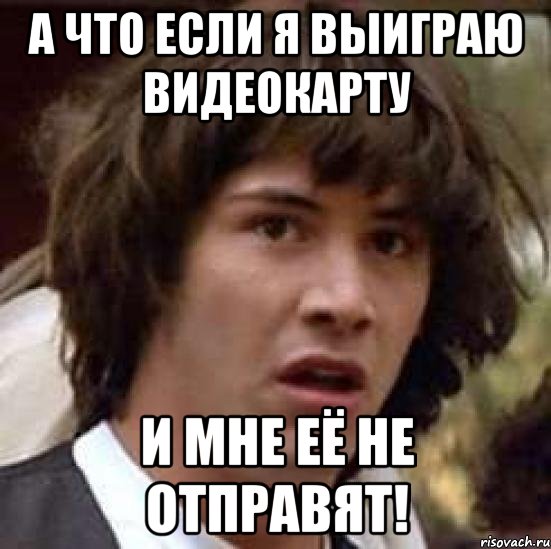 а что если я выиграю видеокарту и мне её не отправят!, Мем А что если (Киану Ривз)