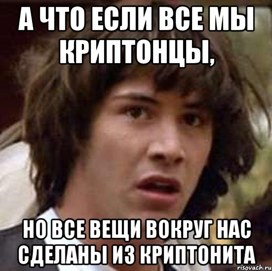 а что если все мы криптонцы, но все вещи вокруг нас сделаны из криптонита, Мем А что если (Киану Ривз)