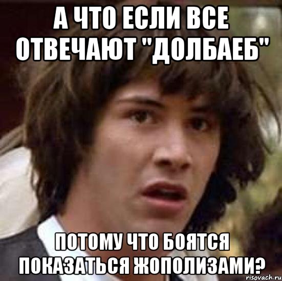 а что если все отвечают "долбаеб" потому что боятся показаться жополизами?, Мем А что если (Киану Ривз)