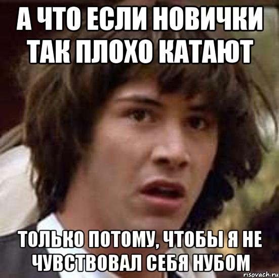 а что если новички так плохо катают только потому, чтобы я не чувствовал себя нубом, Мем А что если (Киану Ривз)