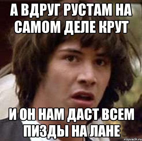 а вдруг рустам на самом деле крут и он нам даст всем пизды на лане, Мем А что если (Киану Ривз)