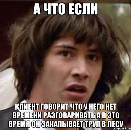 а что если клиент говорит что у него нет времени разговаривать а в это время он закапывает труп в лесу, Мем А что если (Киану Ривз)