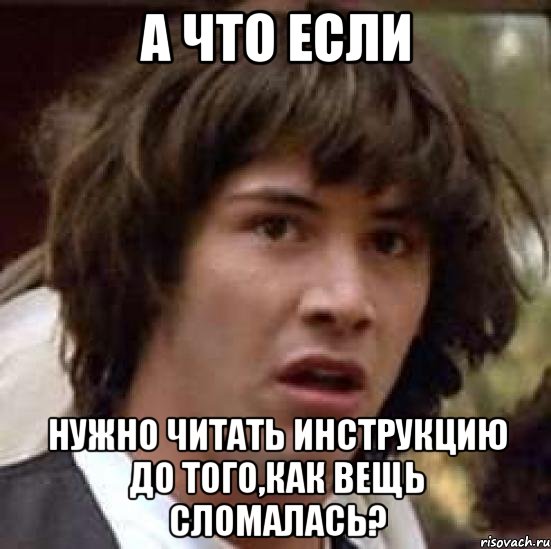 а что если нужно читать инструкцию до того,как вещь сломалась?, Мем А что если (Киану Ривз)