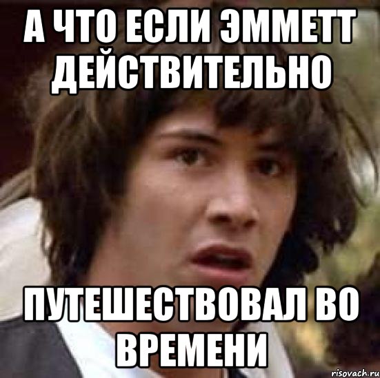 а что если эмметт действительно путешествовал во времени, Мем А что если (Киану Ривз)