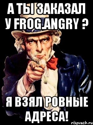 а ты заказал у frog.angry ? я взял ровные адреса!, Мем а ты