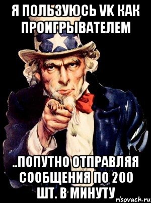 я пользуюсь vk как проигрывателем ..попутно отправляя сообщения по 200 шт. в минуту, Мем а ты