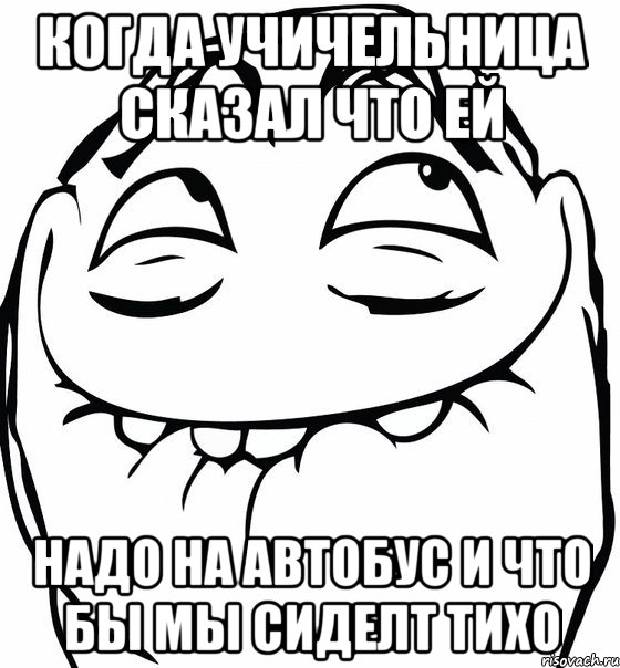 когда учичельница сказал что ей надо на автобус и что бы мы сиделт тихо, Мем  аааа