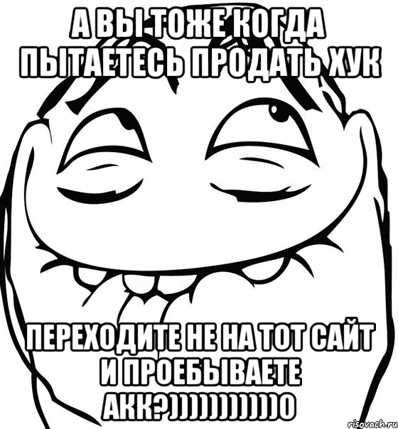 а вы тоже когда пытаетесь продать хук переходите не на тот сайт и проебываете акк?)))))))))))0, Мем  аааа